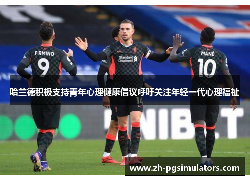 哈兰德积极支持青年心理健康倡议呼吁关注年轻一代心理福祉