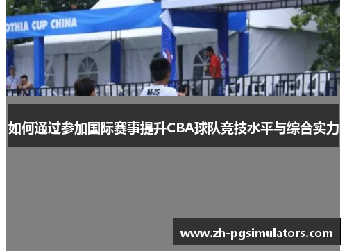 如何通过参加国际赛事提升CBA球队竞技水平与综合实力