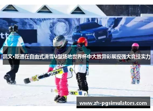 凯文·斯通在自由式滑雪U型场地世界杯中大放异彩展现强大竞技实力