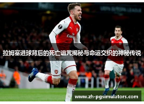 拉姆塞进球背后的死亡诅咒揭秘与命运交织的神秘传说