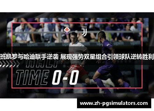 班凯罗与哈迪联手逆袭 展现强势双星组合引领球队逆转胜利