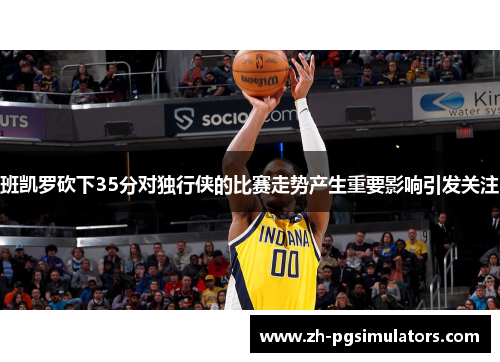 班凯罗砍下35分对独行侠的比赛走势产生重要影响引发关注