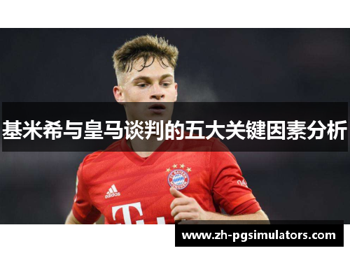 基米希与皇马谈判的五大关键因素分析