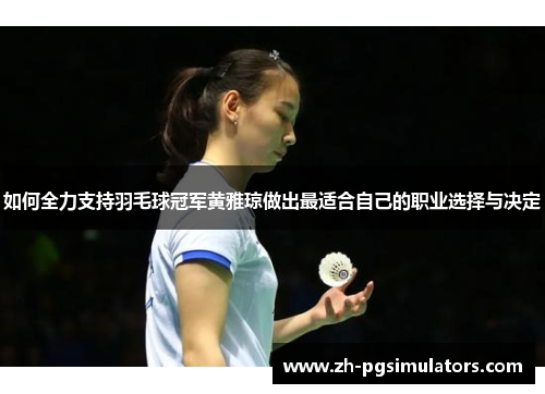 如何全力支持羽毛球冠军黄雅琼做出最适合自己的职业选择与决定