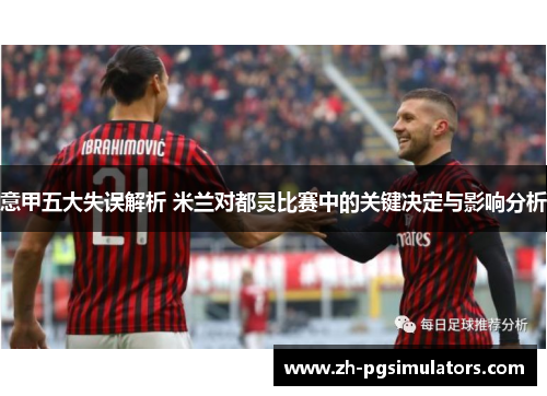 意甲五大失误解析 米兰对都灵比赛中的关键决定与影响分析