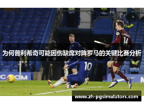 为何普利希奇可能因伤缺席对阵罗马的关键比赛分析