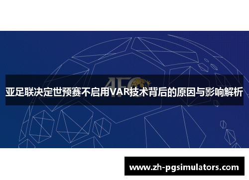 亚足联决定世预赛不启用VAR技术背后的原因与影响解析