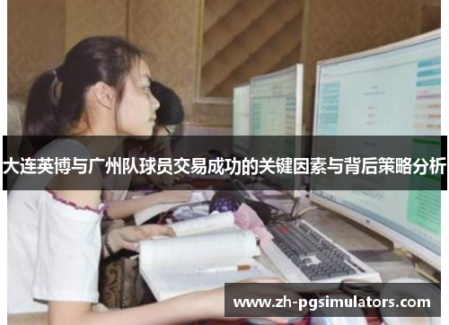 大连英博与广州队球员交易成功的关键因素与背后策略分析