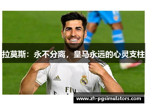 拉莫斯：永不分离，皇马永远的心灵支柱