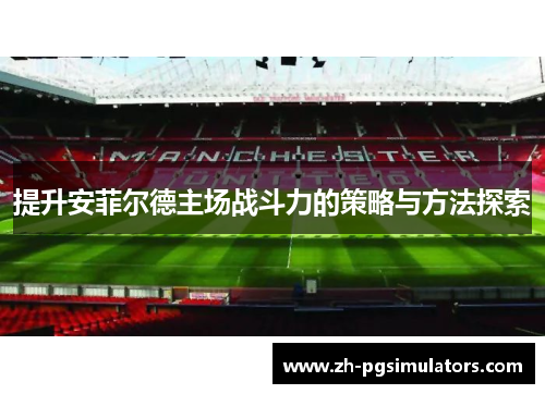 提升安菲尔德主场战斗力的策略与方法探索