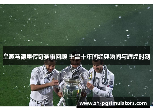 皇家马德里传奇赛事回顾 重温十年间经典瞬间与辉煌时刻