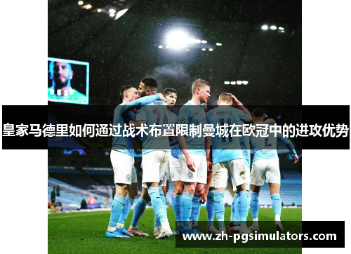 皇家马德里如何通过战术布置限制曼城在欧冠中的进攻优势