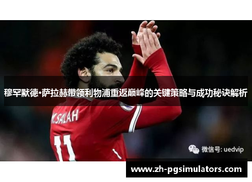 穆罕默德·萨拉赫带领利物浦重返巅峰的关键策略与成功秘诀解析