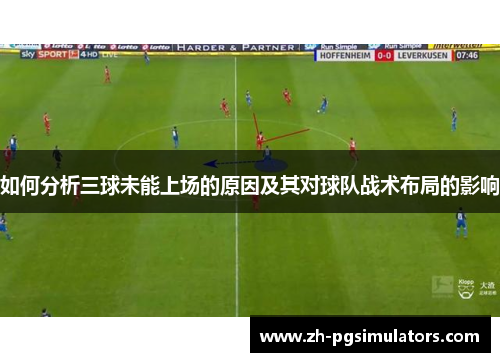 如何分析三球未能上场的原因及其对球队战术布局的影响
