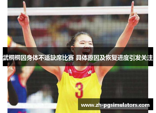 武桐桐因身体不适缺席比赛 具体原因及恢复进度引发关注 武桐桐因身体不适缺席比赛 具体原因及恢复进度引发关注