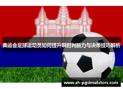 奥运会足球运动员如何提升瞬时判断力与决策技巧解析