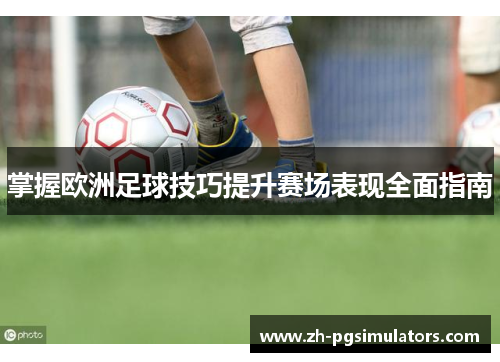 掌握欧洲足球技巧提升赛场表现全面指南