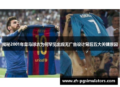 揭秘2001年皇马球衣为何罕见出现无广告设计背后五大关键原因