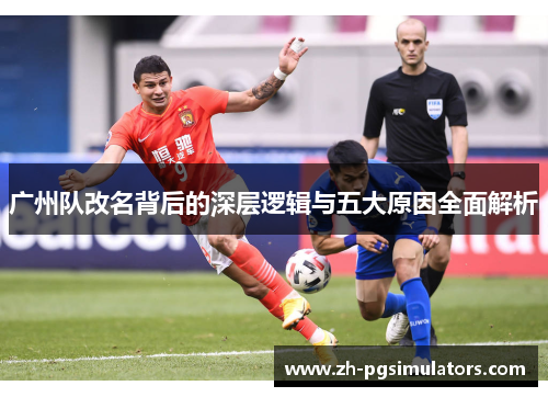 广州队改名背后的深层逻辑与五大原因全面解析