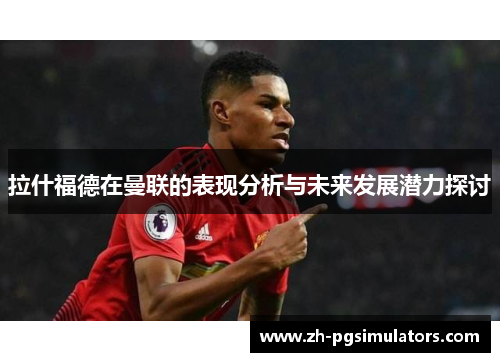 拉什福德在曼联的表现分析与未来发展潜力探讨