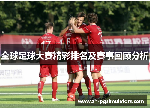 全球足球大赛精彩排名及赛事回顾分析
