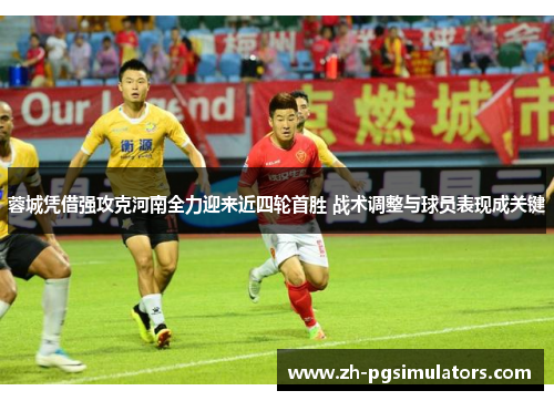 蓉城凭借强攻克河南全力迎来近四轮首胜 战术调整与球员表现成关键