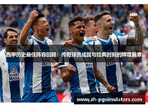 西甲历史最佳阵容回顾：传奇球员成就与经典时刻的辉煌篇章