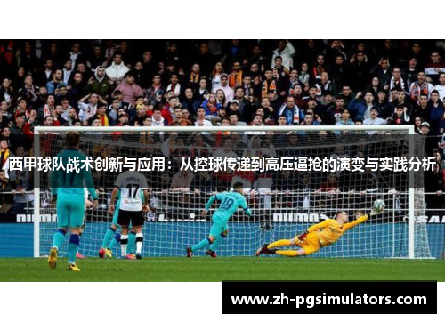 西甲球队战术创新与应用:从控球传递到高压逼抢的演变与实践分析 西甲球队战术创新与应用:从控球传递到高压逼抢的演变与实践分析