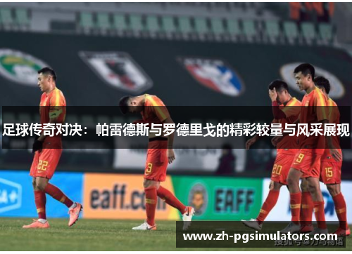 足球传奇对决:帕雷德斯与罗德里戈的精彩较量与风采展现 足球传奇对决:帕雷德斯与罗德里戈的精彩较量与风采展现