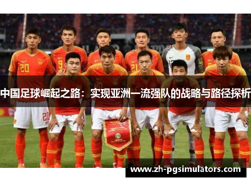 中国足球崛起之路:实现亚洲一流强队的战略与路径探析 中国足球崛起之路:实现亚洲一流强队的战略与路径探析