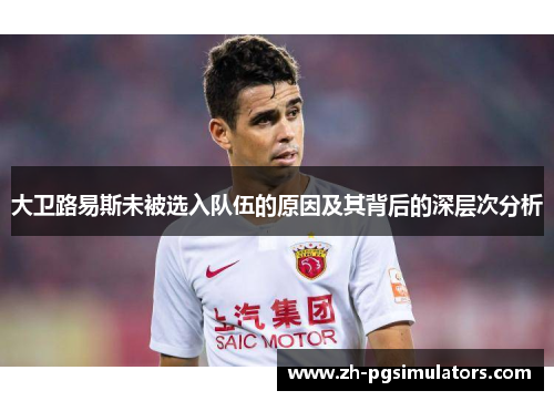 大卫路易斯未被选入队伍的原因及其背后的深层次分析