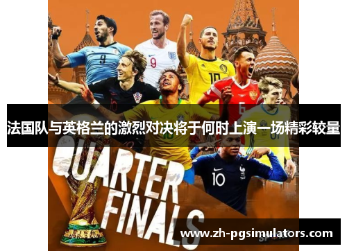 法国队与英格兰的激烈对决将于何时上演一场精彩较量
