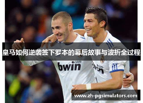 皇马如何逆袭签下罗本的幕后故事与波折全过程