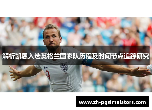 解析凯恩入选英格兰国家队历程及时间节点追踪研究