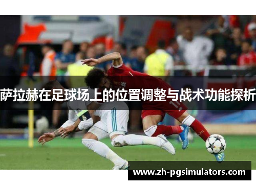 萨拉赫在足球场上的位置调整与战术功能探析