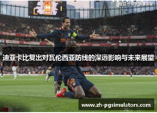 迪亚卡比复出对瓦伦西亚防线的深远影响与未来展望 迪亚卡比复出对瓦伦西亚防线的深远影响与未来展望