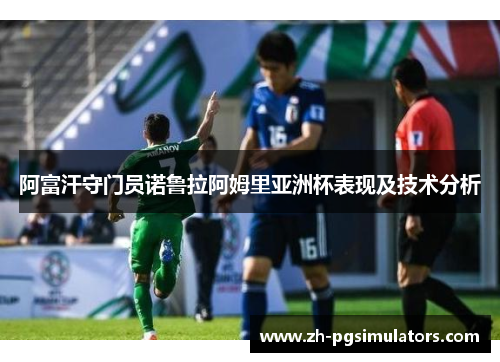 阿富汗守门员诺鲁拉阿姆里亚洲杯表现及技术分析