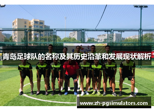 青岛足球队的名称及其历史沿革和发展现状解析