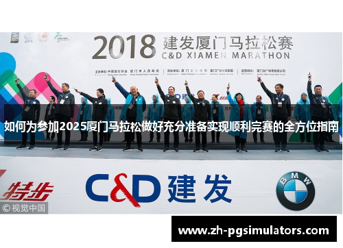 如何为参加2025厦门马拉松做好充分准备实现顺利完赛的全方位指南