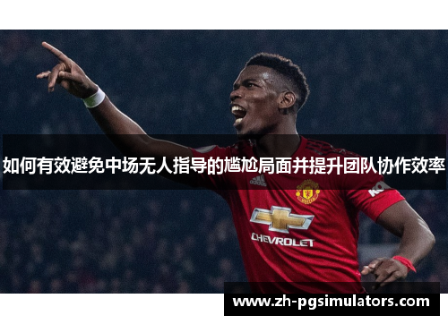 如何有效避免中场无人指导的尴尬局面并提升团队协作效率