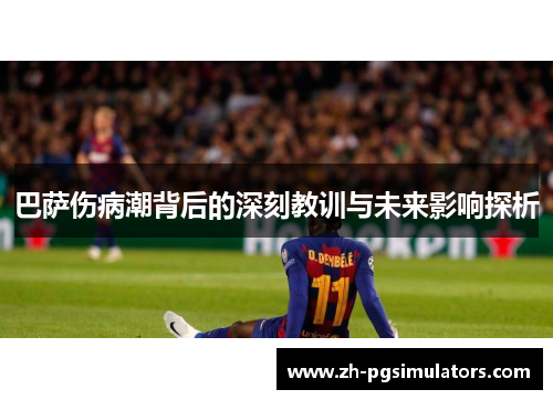 巴萨伤病潮背后的深刻教训与未来影响探析