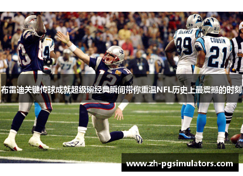 布雷迪关键传球成就超级碗经典瞬间带你重温NFL历史上最震撼的时刻