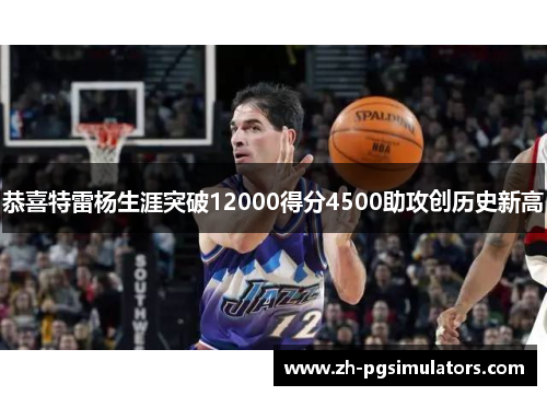 恭喜特雷杨生涯突破12000得分4500助攻创历史新高