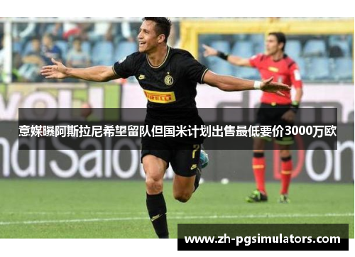 意媒曝阿斯拉尼希望留队但国米计划出售最低要价3000万欧