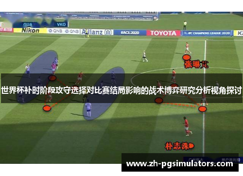 世界杯补时阶段攻守选择对比赛结局影响的战术博弈研究分析视角探讨