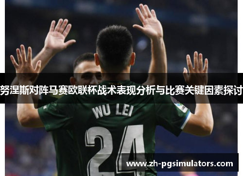 努涅斯对阵马赛欧联杯战术表现分析与比赛关键因素探讨 努涅斯对阵马赛欧联杯战术表现分析与比赛关键因素探讨
