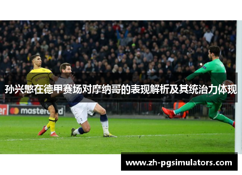 孙兴慜在德甲赛场对摩纳哥的表现解析及其统治力体现 孙兴慜在德甲赛场对摩纳哥的表现解析及其统治力体现