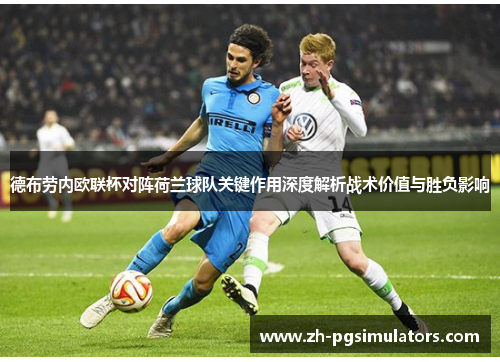 德布劳内欧联杯对阵荷兰球队关键作用深度解析战术价值与胜负影响