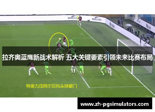 拉齐奥蓝鹰新战术解析 五大关键要素引领未来比赛布局