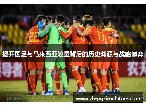揭开国足与马来西亚较量背后的历史渊源与战略博弈